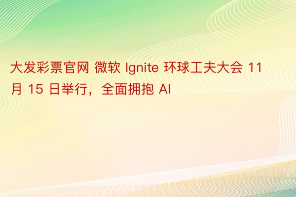 大发彩票官网 微软 Ignite 环球工夫大会 11 月 15 日举行，全面拥抱 AI